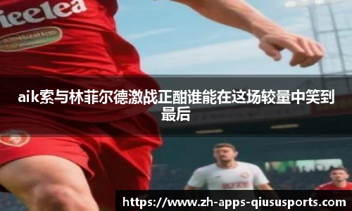 aik索与林菲尔德激战正酣谁能在这场较量中笑到最后