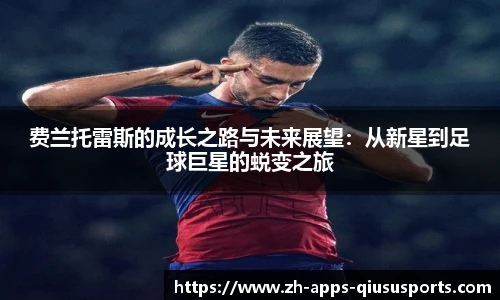 费兰托雷斯的成长之路与未来展望：从新星到足球巨星的蜕变之旅