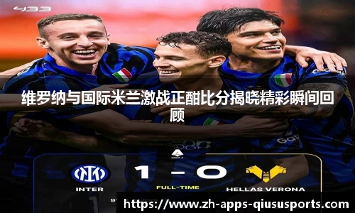 维罗纳与国际米兰激战正酣比分揭晓精彩瞬间回顾